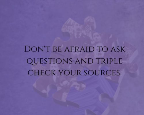 Don't be afraid to ask questions and triple check your resources 